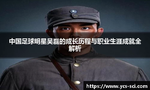 中国足球明星吴磊的成长历程与职业生涯成就全解析