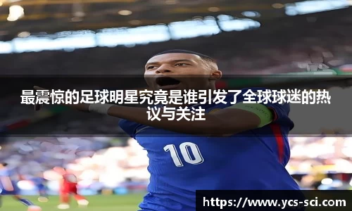最震惊的足球明星究竟是谁引发了全球球迷的热议与关注
