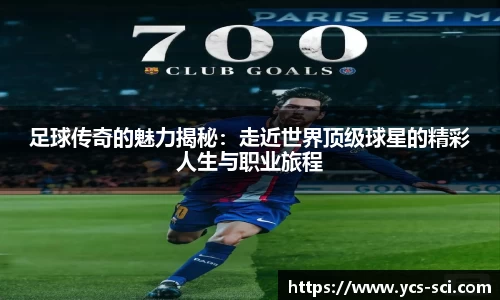 足球传奇的魅力揭秘：走近世界顶级球星的精彩人生与职业旅程
